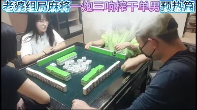 [原创] 老婆麻将组局一炮三响榨干单男预告篇